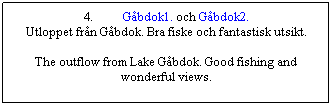 Textruta: 4.          Gbdok1. och Gbdok2.
Utloppet frn Gbdok. Bra fiske och fantastisk utsikt.

The outflow from Lake Gbdok. Good fishing and wonderful views.
 
